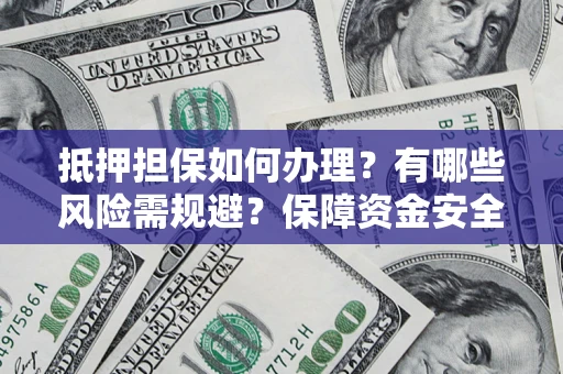 武汉抵押担保如何办理？有哪些风险需规避？保障资金安全