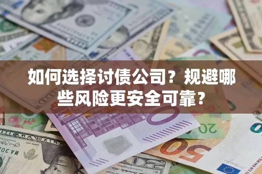 武汉如何选择讨债公司？规避哪些风险更安全可靠？