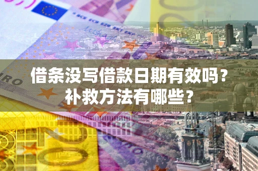 武汉借条没写借款日期有效吗?补救方法有哪些? 武汉借条没写借款日期有效吗?补救方法有哪些?
