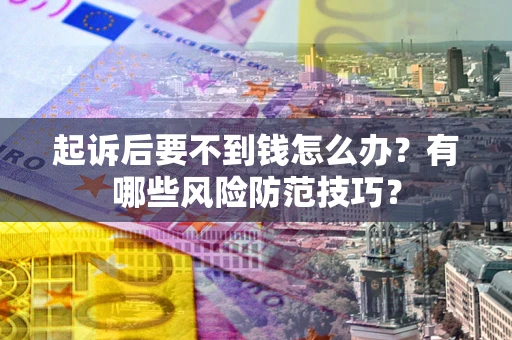 武汉起诉后要不到钱怎么办?有哪些风险防范技巧? 武汉起诉后要不到钱怎么办?有哪些风险防范技巧?