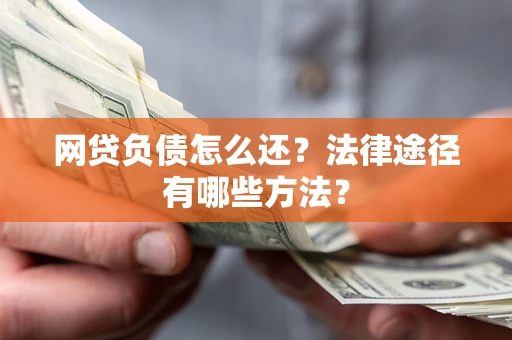 武汉网贷负债怎么还？法律途径有哪些方法？