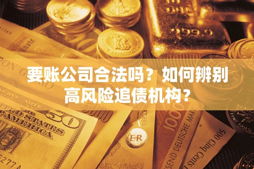 武汉要账公司合法吗？如何辨别高风险追债机构？