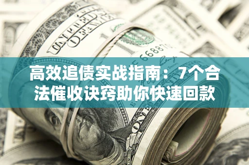 武汉高效追债实战指南：7个合法催收诀窍助你快速回款