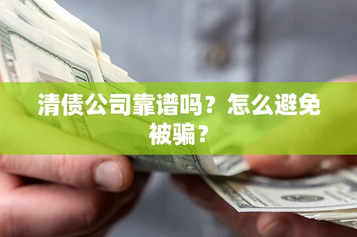 武汉清债公司靠谱吗？怎么避免被骗？