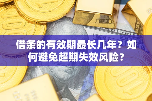 武汉借条的有效期最长几年？如何避免超期失效风险？