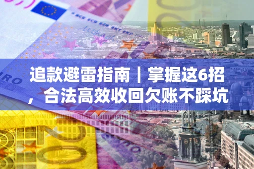 武汉追款避雷指南｜掌握这6招，合法高效收回欠账不踩坑