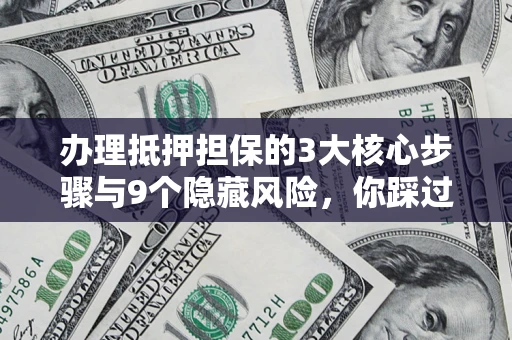 武汉办理抵押担保的3大核心步骤与9个隐藏风险，你踩过哪个坑？