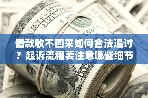 武汉借款收不回来如何合法追讨？起诉流程要注意哪些细节？