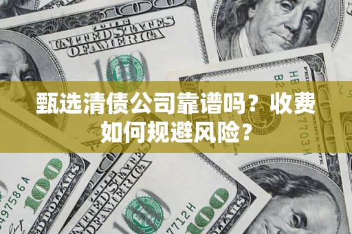 武汉甄选清债公司靠谱吗？收费如何规避风险？
