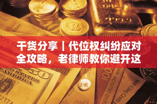 武汉干货分享｜代位权纠纷应对全攻略，老律师教你避开这5大雷区