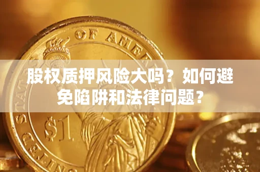武汉股权质押风险大吗？如何避免陷阱和法律问题？