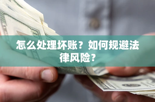 武汉怎么处理坏账？如何规避法律风险？