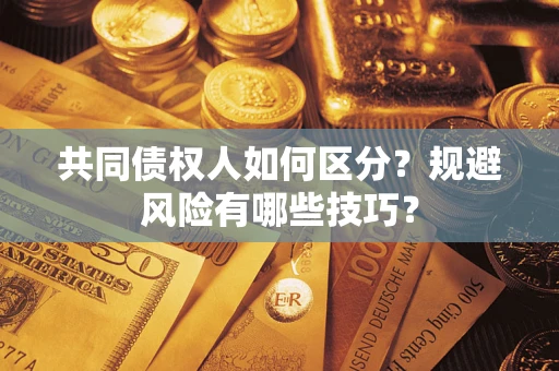 武汉共同债权人如何区分？规避风险有哪些技巧？