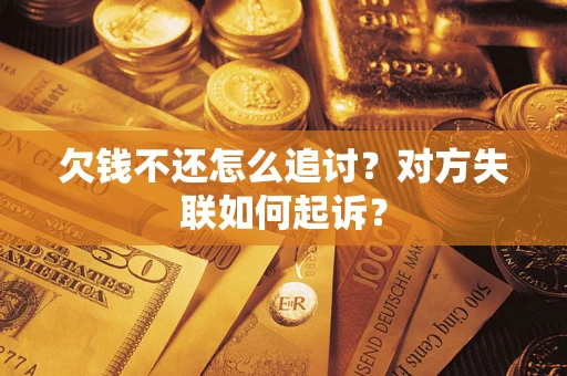 武汉欠钱不还怎么追讨？对方失联如何起诉？