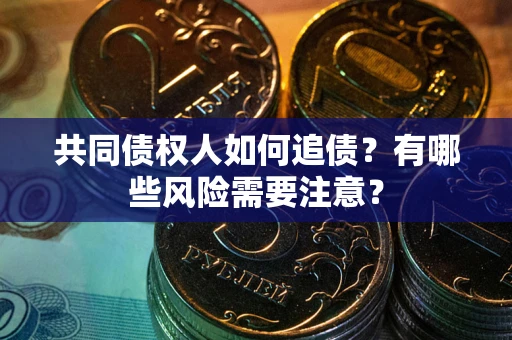 武汉共同债权人如何追债？有哪些风险需要注意？