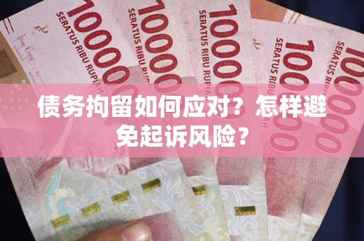武汉债务拘留如何应对？怎样避免起诉风险？