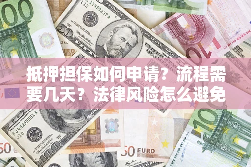 武汉抵押担保如何申请？流程需要几天？法律风险怎么避免？避坑指南