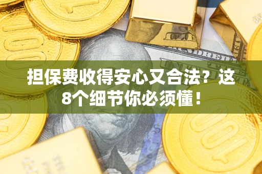 武汉担保费收得安心又合法？这8个细节你必须懂！