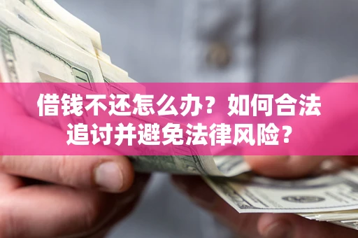 武汉借钱不还怎么办？如何合法追讨并避免法律风险？