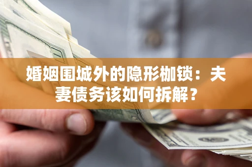 武汉婚姻围城外的隐形枷锁：夫妻债务该如何拆解？