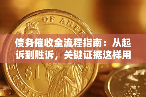 武汉债务催收全流程指南：从起诉到胜诉，关键证据这样用
