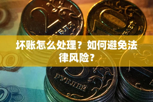 武汉坏账怎么处理？如何避免法律风险？