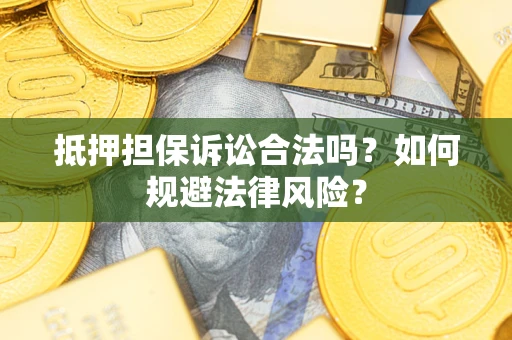 武汉抵押担保诉讼合法吗？如何规避法律风险？