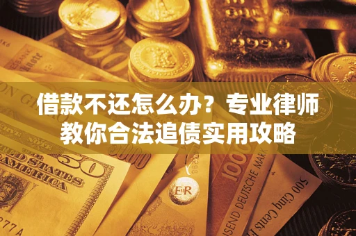 武汉借款不还怎么办？专业律师教你合法追债实用攻略