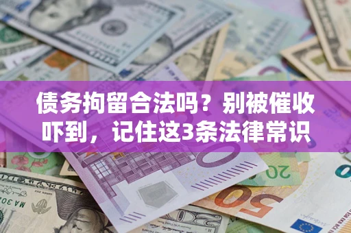 武汉债务拘留合法吗?别被催收吓到,记住这3条法律常识 武汉债务拘留合法吗?别被催收吓到,记住这3条法律常识