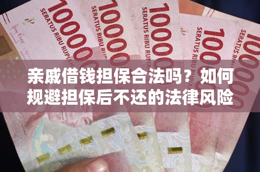 武汉亲戚借钱担保合法吗？如何规避担保后不还的法律风险？