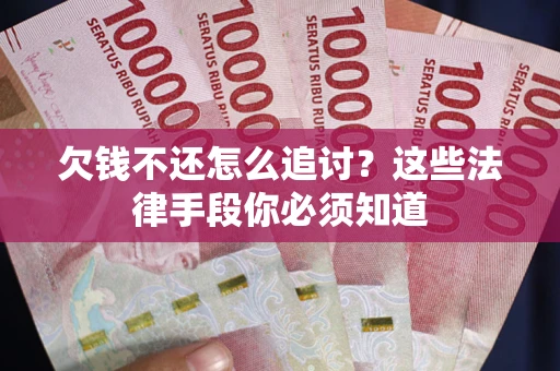 武汉欠钱不还怎么追讨？这些法律手段你必须知道