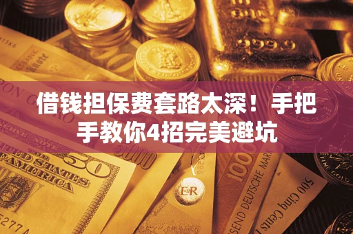 武汉借钱担保费套路太深！手把手教你4招完美避坑