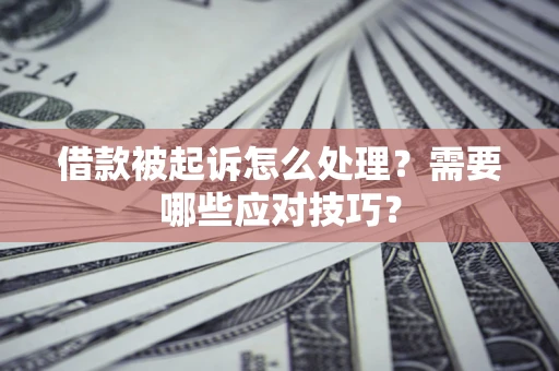 武汉借款被起诉怎么处理？需要哪些应对技巧？