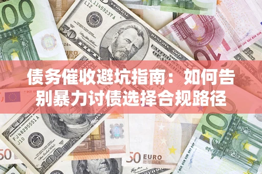 武汉债务催收避坑指南：如何告别暴力讨债选择合规路径