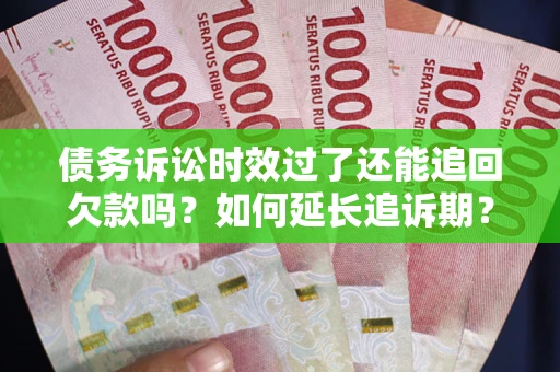 武汉债务诉讼时效过了还能追回欠款吗？如何延长追诉期？