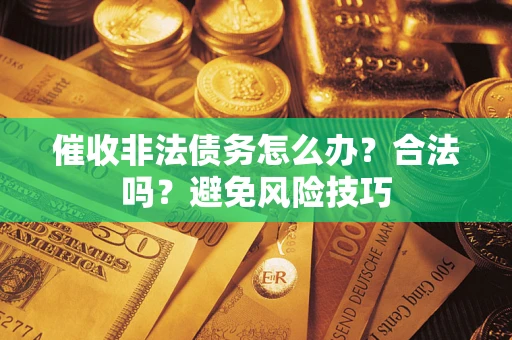 武汉催收非法债务怎么办？合法吗？避免风险技巧