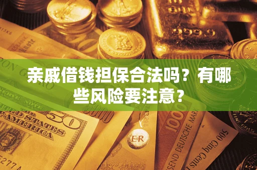 武汉亲戚借钱担保合法吗？有哪些风险要注意？