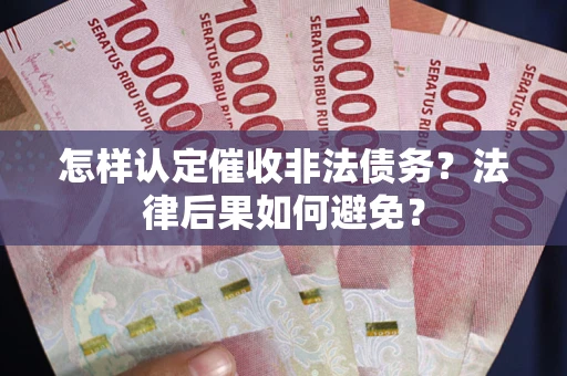 武汉怎样认定催收非法债务？法律后果如何避免？