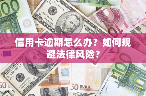 武汉信用卡逾期怎么办？如何规避法律风险？
