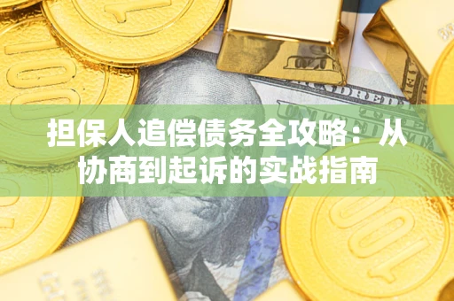 武汉担保人追偿债务全攻略:从协商到起诉的实战指南 武汉担保人追偿债务全攻略:从协商到起诉的实战指南