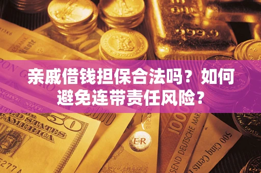 武汉亲戚借钱担保合法吗？如何避免连带责任风险？