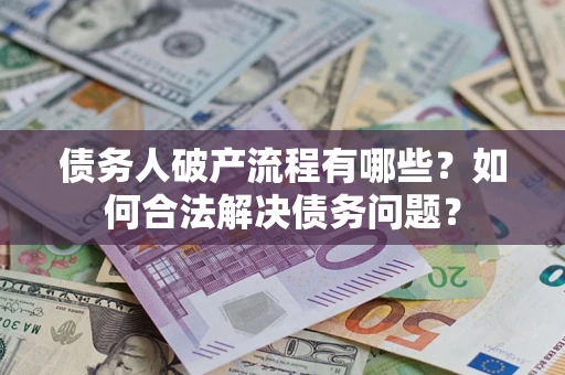 武汉债务人破产流程有哪些？如何合法解决债务问题？