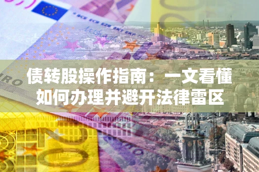 武汉债转股操作指南：一文看懂如何办理并避开法律雷区