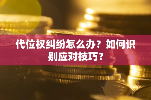 武汉代位权纠纷怎么办？如何识别应对技巧？
