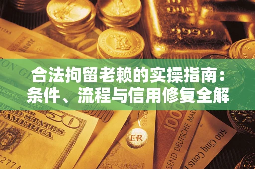武汉合法拘留老赖的实操指南:条件、流程与信用修复全解析 武汉合法拘留老赖的实操指南:条件、流程与信用修复全解析