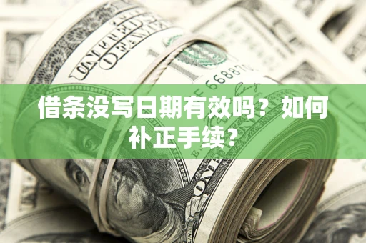 武汉借条没写日期有效吗？如何补正手续？
