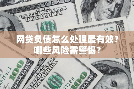 武汉网贷负债怎么处理最有效？哪些风险需警惕？
