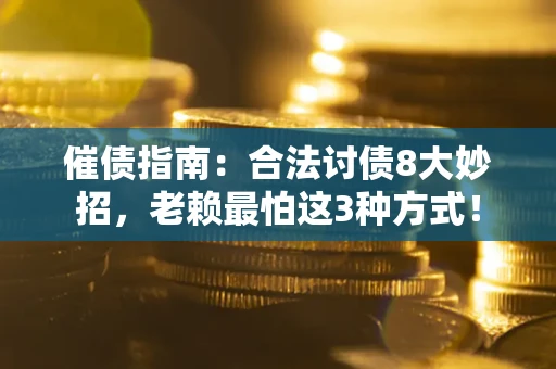 武汉催债指南：合法讨债8大妙招，老赖最怕这3种方式！