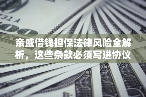 武汉亲戚借钱担保法律风险全解析，这些条款必须写进协议