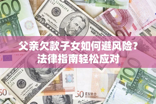 武汉父亲欠款子女如何避风险？法律指南轻松应对